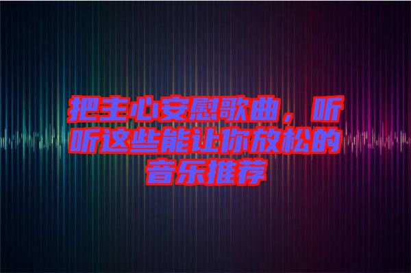 把主心安慰歌曲，聽聽這些能讓你放松的音樂推薦
