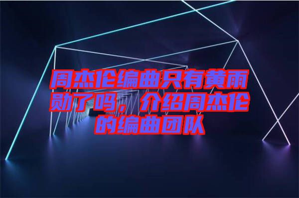 周杰倫編曲只有黃雨勛了嗎，介紹周杰倫的編曲團(tuán)隊