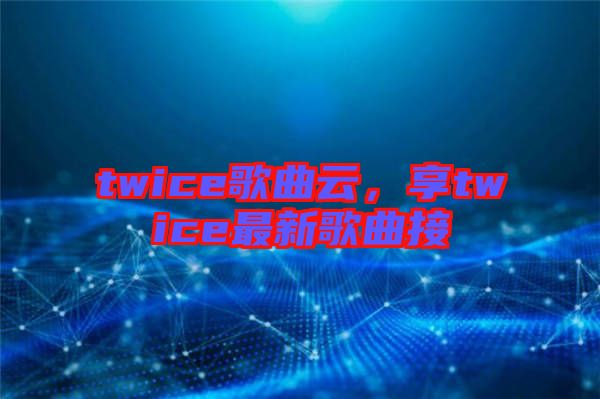 twice歌曲云，享twice最新歌曲接