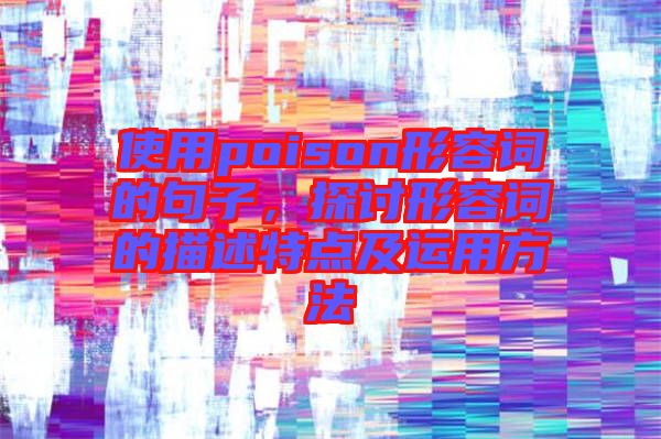 使用poison形容詞的句子，探討形容詞的描述特點(diǎn)及運(yùn)用方法
