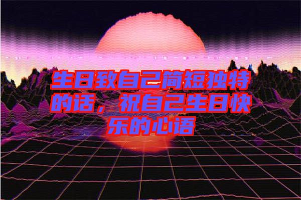 生日致自己簡短獨(dú)特的話，祝自己生日快樂的心語