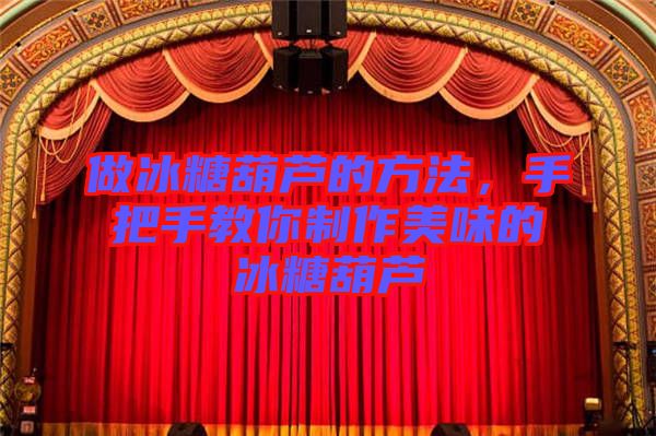 做冰糖葫蘆的方法，手把手教你制作美味的冰糖葫蘆