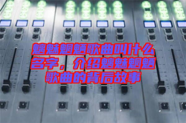 魑魅魍魎歌曲叫什么名字，介紹魑魅魍魎歌曲的背后故事