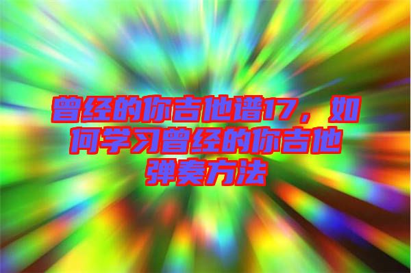 曾經(jīng)的你吉他譜17，如何學(xué)習(xí)曾經(jīng)的你吉他彈奏方法