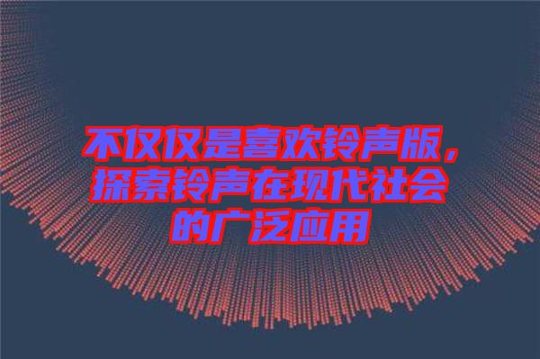 不僅僅是喜歡鈴聲版，探索鈴聲在現(xiàn)代社會的廣泛應(yīng)用