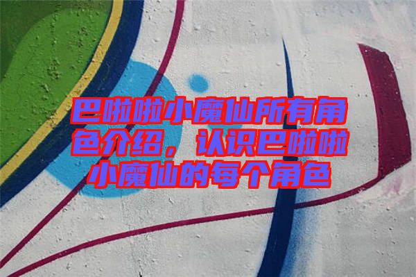 巴啦啦小魔仙所有角色介紹，認(rèn)識(shí)巴啦啦小魔仙的每個(gè)角色