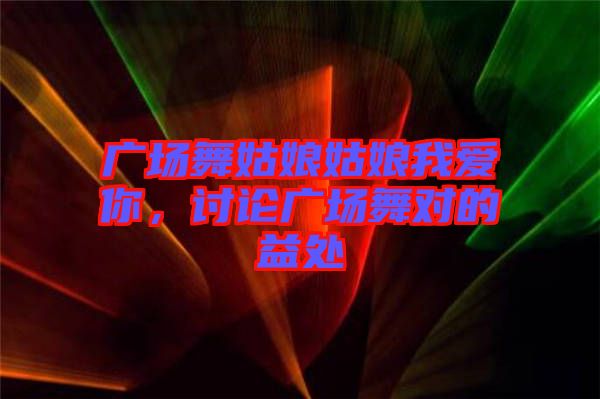 廣場舞姑娘姑娘我愛你，討論廣場舞對的益處