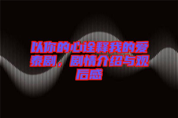 以你的心詮釋我的愛(ài)泰劇，劇情介紹與觀后感