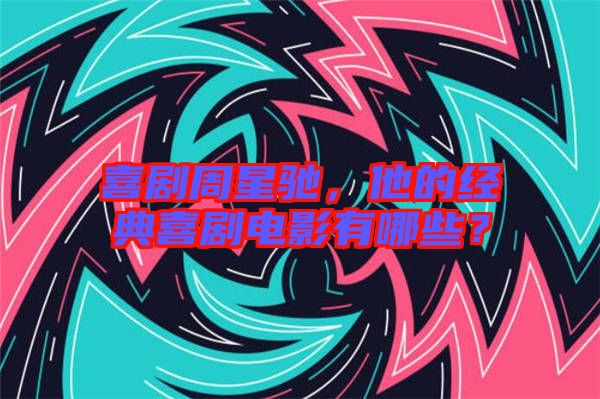 喜劇周星馳，他的經(jīng)典喜劇電影有哪些？