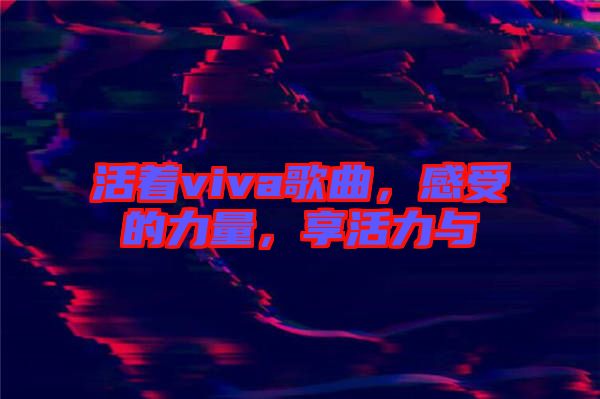活著viva歌曲，感受的力量，享活力與