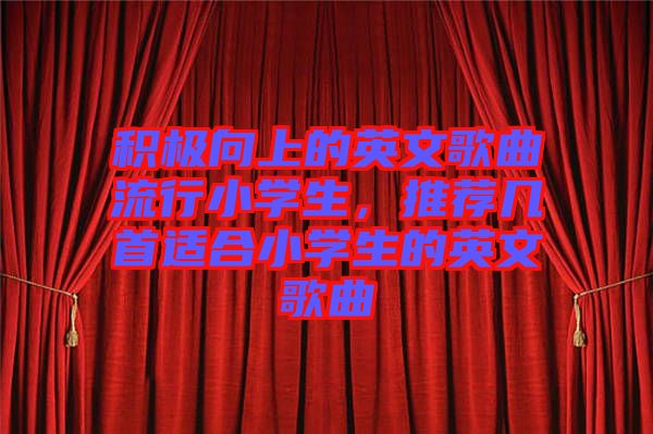 積極向上的英文歌曲流行小學生，推薦幾首適合小學生的英文歌曲