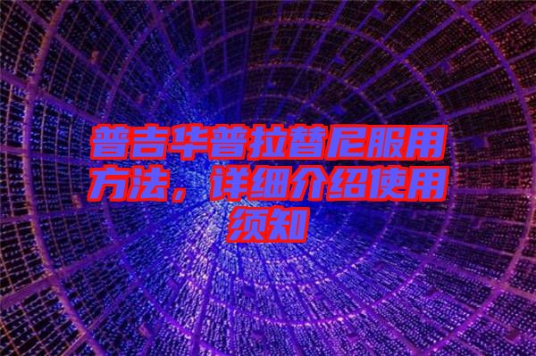 普吉華普拉替尼服用方法，詳細介紹使用須知