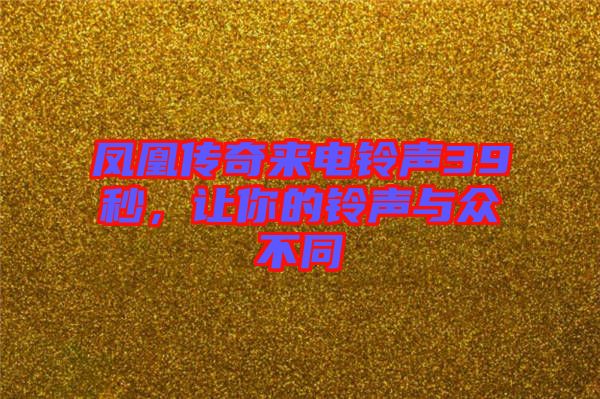 鳳凰傳奇來電鈴聲39秒，讓你的鈴聲與眾不同