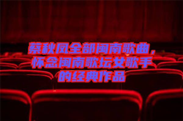 蔡秋鳳全部閩南歌曲，懷念閩南歌壇女歌手的經(jīng)典作品
