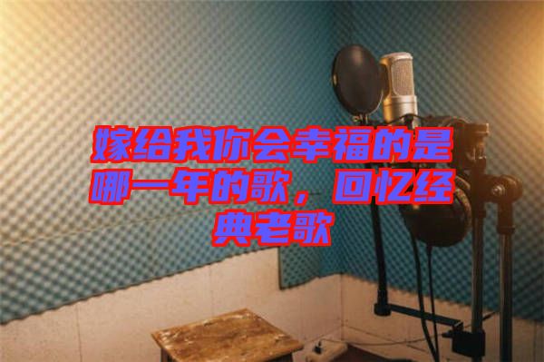 嫁給我你會幸福的是哪一年的歌，回憶經(jīng)典老歌