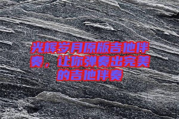 光輝歲月原版吉他伴奏，讓你彈奏出完美的吉他伴奏