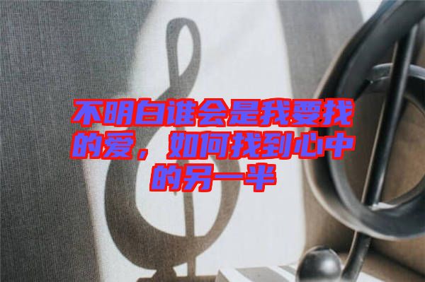 不明白誰會(huì)是我要找的愛，如何找到心中的另一半