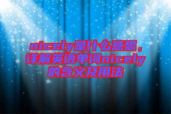 nicely是什么意思，詳解英語(yǔ)單詞nicely的含義及用法