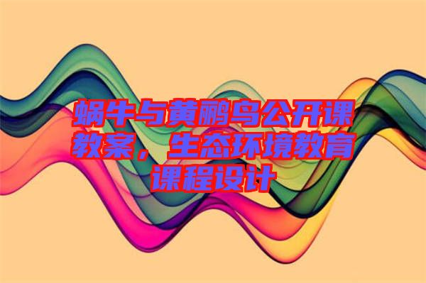 蝸牛與黃鸝鳥公開課教案，生態(tài)環(huán)境教育課程設(shè)計
