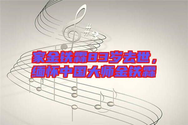 家金鐵霖83歲去世，緬懷中國大師金鐵霖