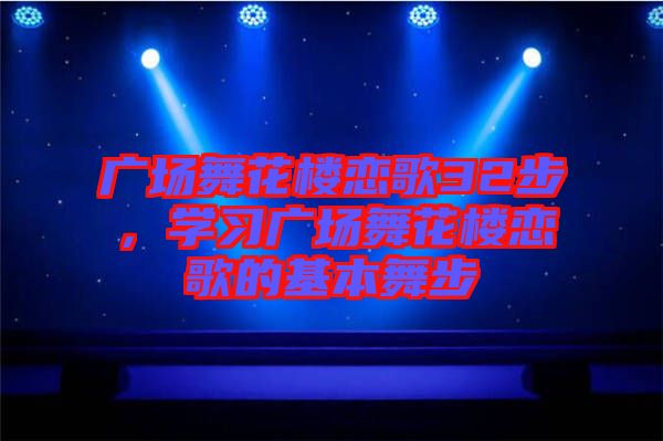 廣場(chǎng)舞花樓戀歌32步，學(xué)習(xí)廣場(chǎng)舞花樓戀歌的基本舞步