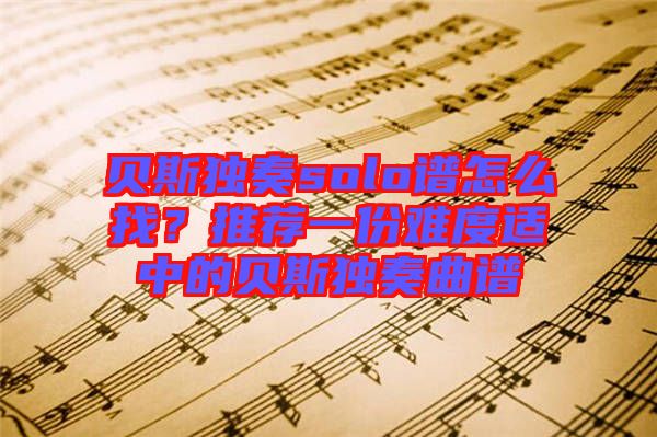 貝斯獨奏solo譜怎么找？推薦一份難度適中的貝斯獨奏曲譜