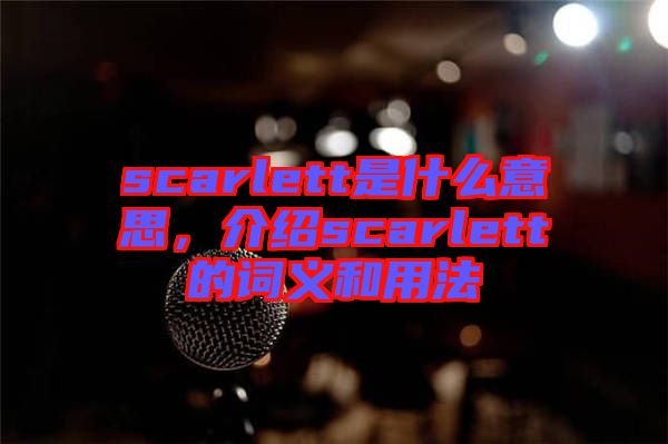 scarlett是什么意思，介紹scarlett的詞義和用法