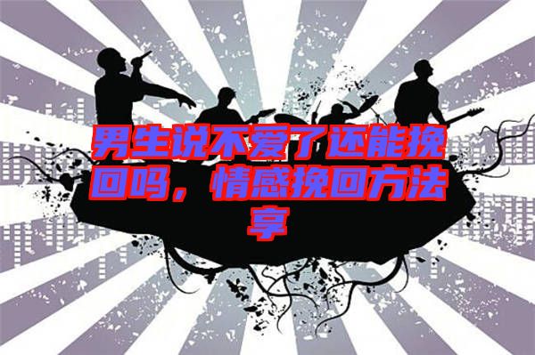 男生說(shuō)不愛了還能挽回嗎，情感挽回方法享