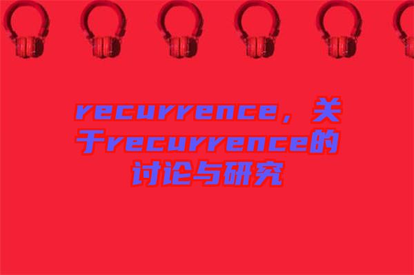 recurrence，關(guān)于recurrence的討論與研究