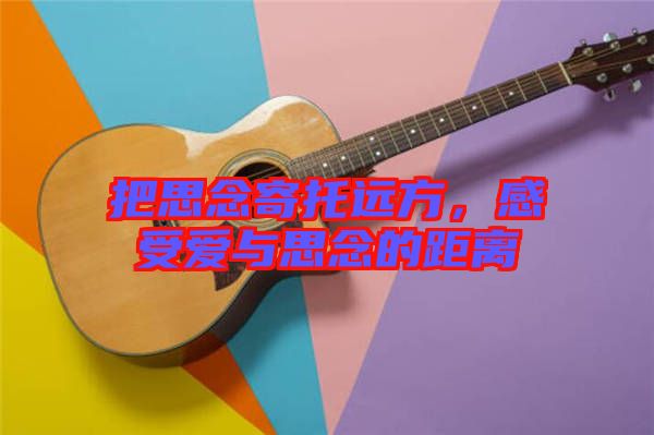 把思念寄托遠(yuǎn)方，感受愛(ài)與思念的距離