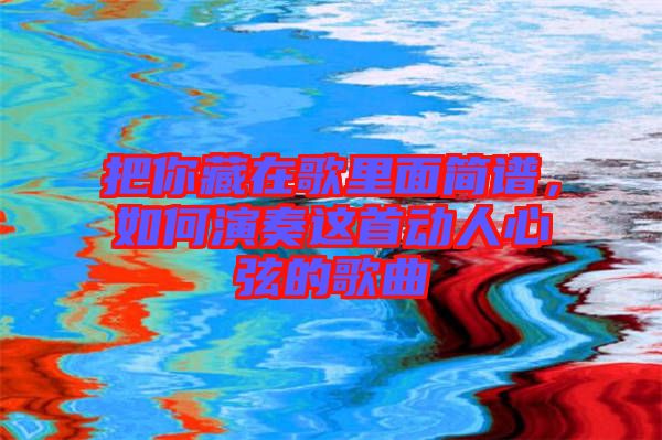 把你藏在歌里面簡(jiǎn)譜，如何演奏這首動(dòng)人心弦的歌曲