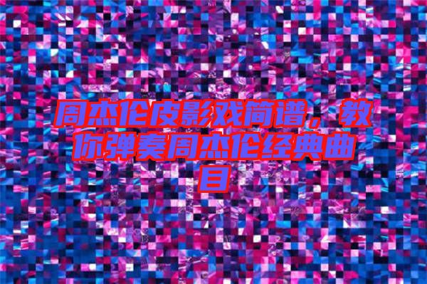 周杰倫皮影戲簡譜，教你彈奏周杰倫經(jīng)典曲目