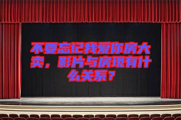 不要忘記我愛(ài)你房大賣，影片與房現(xiàn)有什么關(guān)系？