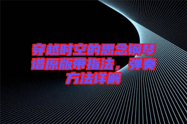 穿越時(shí)空的思念鋼琴譜原版帶指法，彈奏方法詳解