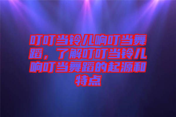 叮叮當(dāng)鈴兒響叮當(dāng)舞蹈，了解叮叮當(dāng)鈴兒響叮當(dāng)舞蹈的起源和特點