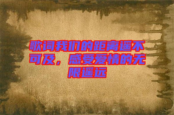 歌詞我們的距離遙不可及，感受愛情的無(wú)限遙遠(yuǎn)