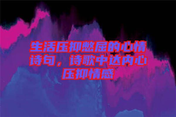 生活壓抑憋屈的心情詩句，詩歌中達內(nèi)心壓抑情感