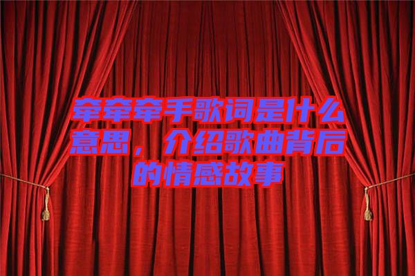 牽牽牽手歌詞是什么意思，介紹歌曲背后的情感故事
