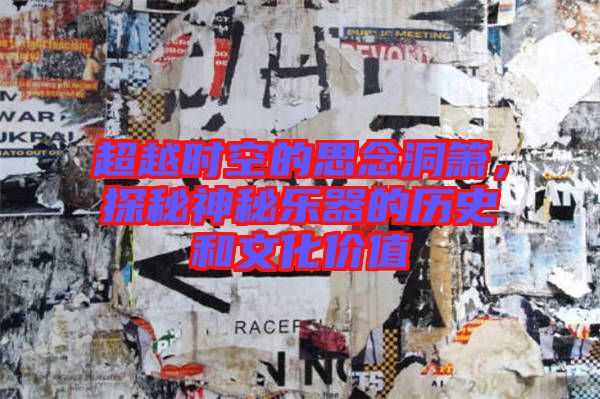 超越時空的思念洞簫，探秘神秘樂器的歷史和文化價值