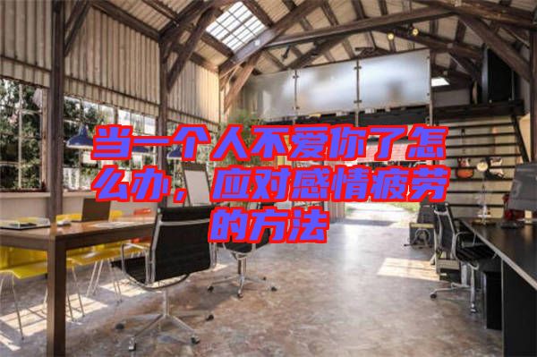 當(dāng)一個(gè)人不愛你了怎么辦，應(yīng)對(duì)感情疲勞的方法