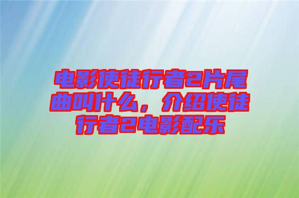 電影使徒行者2片尾曲叫什么，介紹使徒行者2電影配樂(lè)