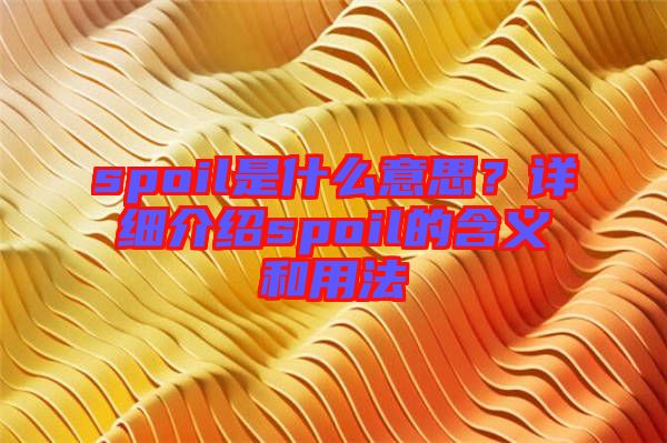 spoil是什么意思？詳細介紹spoil的含義和用法