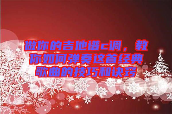 做你的吉他譜c調(diào)，教你如何彈奏這首經(jīng)典歌曲的技巧和訣竅