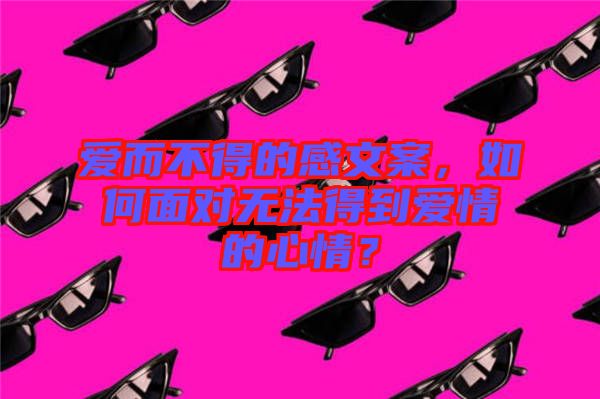 愛(ài)而不得的感文案，如何面對(duì)無(wú)法得到愛(ài)情的心情？