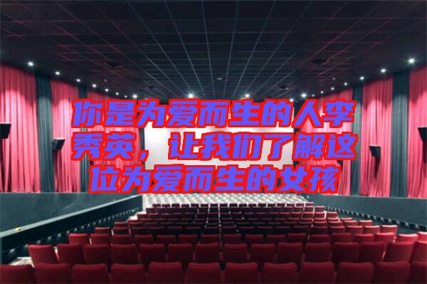 你是為愛而生的人李秀英，讓我們了解這位為愛而生的女孩