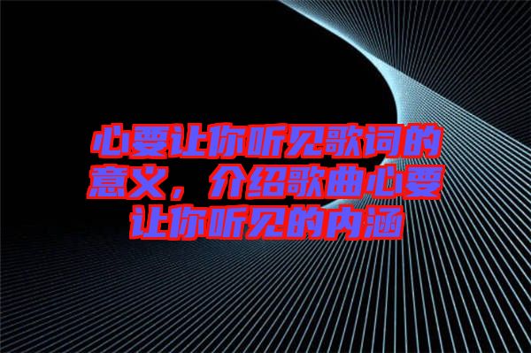 心要讓你聽見歌詞的意義，介紹歌曲心要讓你聽見的內(nèi)涵