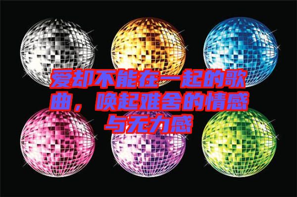 愛卻不能在一起的歌曲，喚起難舍的情感與無力感