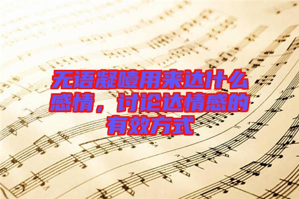 無語凝噎用來達什么感情，討論達情感的有效方式