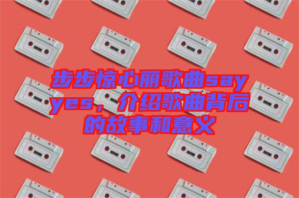 步步驚心麗歌曲sayyes，介紹歌曲背后的故事和意義