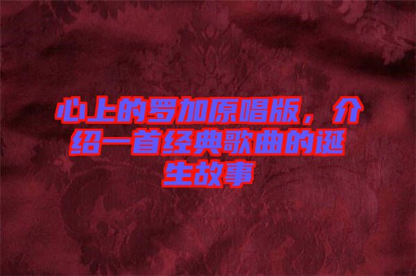 心上的羅加原唱版，介紹一首經(jīng)典歌曲的誕生故事